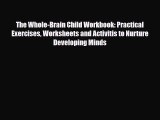 Read The Whole-Brain Child Workbook: Practical Exercises Worksheets and Activitis to Nurture