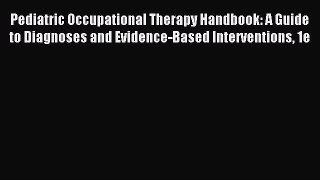 Read Pediatric Occupational Therapy Handbook: A Guide to Diagnoses and Evidence-Based Interventions