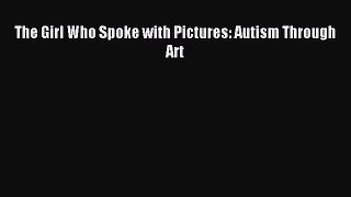 Read The Girl Who Spoke with Pictures: Autism Through Art Ebook Free