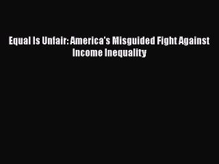 [PDF] Equal Is Unfair: America's Misguided Fight Against Income Inequality [Read] Online