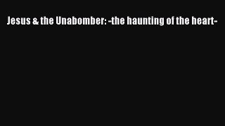 Read Jesus & the Unabomber: -the haunting of the heart- PDF Free