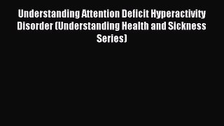 Read Understanding Attention Deficit Hyperactivity Disorder (Understanding Health and Sickness