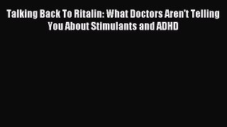 Download Talking Back To Ritalin: What Doctors Aren't Telling You About Stimulants and ADHD