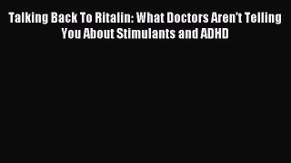 Read Talking Back To Ritalin: What Doctors Aren't Telling You About Stimulants and ADHD Ebook