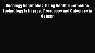 Read Oncology Informatics: Using Health Information Technology to Improve Processes and Outcomes