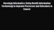 Read Oncology Informatics: Using Health Information Technology to Improve Processes and Outcomes