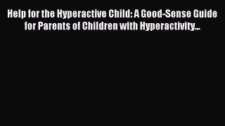 Read Help for the Hyperactive Child: A Good-Sense Guide for Parents of Children with Hyperactivity...
