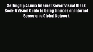 Read Setting Up A Linux Internet Server Visual Black Book: A Visual Guide to Using Linux as