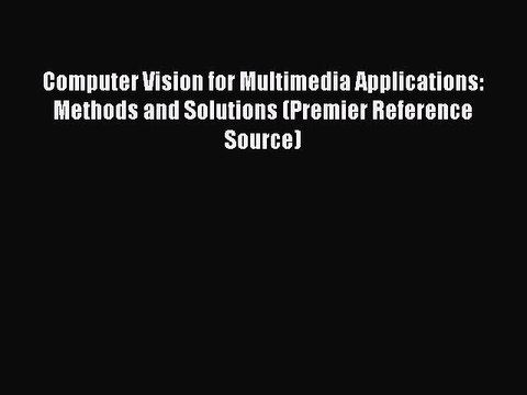 Download Computer Vision for Multimedia Applications: Methods and Solutions (Premier Reference