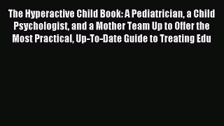 Read The Hyperactive Child Book: A Pediatrician a Child Psychologist and a Mother Team Up to