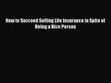 [PDF] How to Succeed Selling Life Insurance in Spite of Being a Nice Person [Read] Full Ebook