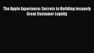 Read The Apple Experience: Secrets to Building Insanely Great Customer Loyalty PDF Online