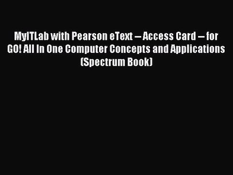 Download MyITLab with Pearson eText Access Card for GO! All In One Computer Concepts