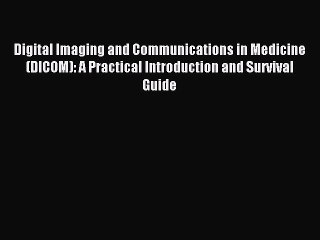 Read Digital Imaging and Communications in Medicine (DICOM): A Practical Introduction and Survival