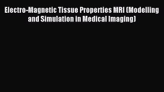Download Electro-Magnetic Tissue Properties MRI (Modelling and Simulation in Medical Imaging)
