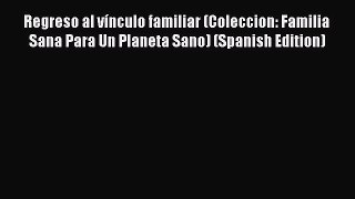 Read Regreso al vÃ­nculo familiar (Coleccion: Familia Sana Para Un Planeta Sano) (Spanish Edition)