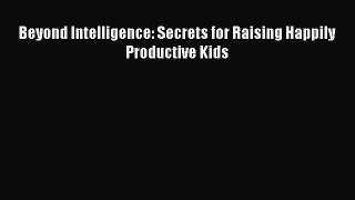 Read Beyond Intelligence: Secrets for Raising Happily Productive Kids Ebook Free