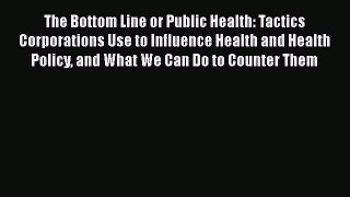 Read The Bottom Line or Public Health: Tactics Corporations Use to Influence Health and Health