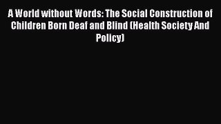 Download A World without Words: The Social Construction of Children Born Deaf and Blind (Health