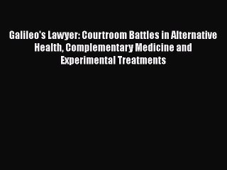 Read Galileo's Lawyer: Courtroom Battles in Alternative Health Complementary Medicine and Experimental