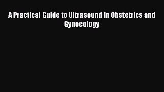 Read A Practical Guide to Ultrasound in Obstetrics and Gynecology Ebook Online