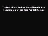 PDF The Book of Hard Choices: How to Make the Right Decisions at Work and Keep Your Self-Respect