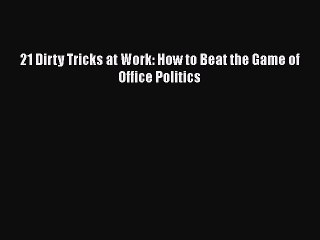 PDF 21 Dirty Tricks at Work: How to Beat the Game of Office Politics [Download] Full Ebook