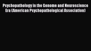 Read Psychopathology in the Genome and Neuroscience Era (American Psychopathological Association)