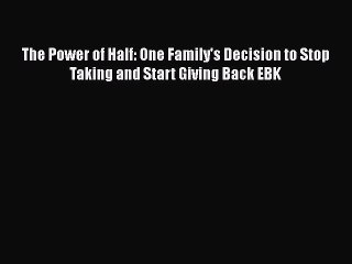 PDF The Power of Half: One Family's Decision to Stop Taking and Start Giving Back EBK [Read]