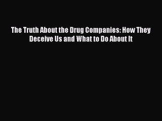 Download The Truth About the Drug Companies: How They Deceive Us and What to Do About It [PDF]