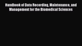 Read Handbook of Data Recording Maintenance and Management for the Biomedical Sciences Ebook