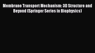 Download Membrane Transport Mechanism: 3D Structure and Beyond (Springer Series in Biophysics)