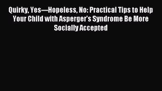 Read Quirky Yes---Hopeless No: Practical Tips to Help Your Child with Asperger's Syndrome Be