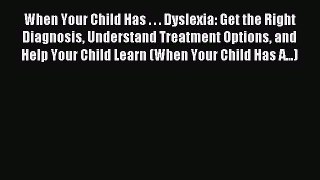 Read When Your Child Has . . . Dyslexia: Get the Right Diagnosis Understand Treatment Options