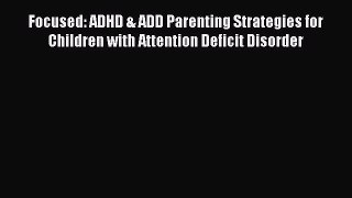Read Focused: ADHD & ADD Parenting Strategies for Children with Attention Deficit Disorder