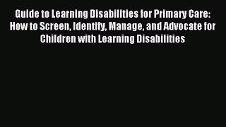 Read Guide to Learning Disabilities for Primary Care: How to Screen Identify Manage and Advocate
