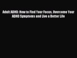Read Adult ADHD: How to Find Your Focus Overcome Your ADHD Symptoms and Live a Better Life