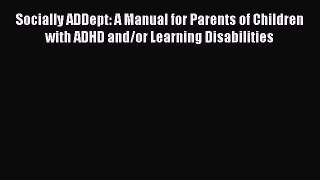 Read Socially ADDept: A Manual for Parents of Children with ADHD and/or Learning Disabilities