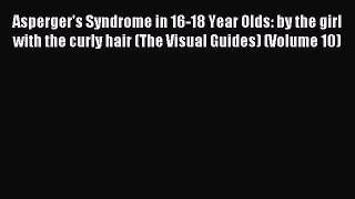 Read Asperger's Syndrome in 16-18 Year Olds: by the girl with the curly hair (The Visual Guides)
