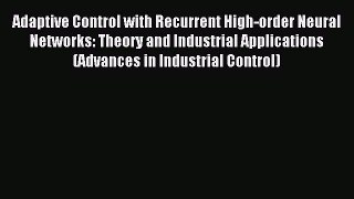 Read Adaptive Control with Recurrent High-order Neural Networks: Theory and Industrial Applications