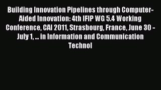 Download Building Innovation Pipelines through Computer-Aided Innovation: 4th IFIP WG 5.4 Working