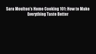 Read Sara Moulton's Home Cooking 101: How to Make Everything Taste Better Ebook Free