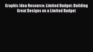 Read Graphic Idea Resource: Limited Budget: Building Great Designs on a Limited Budget Ebook