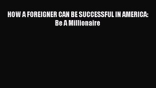 Read HOW A FOREIGNER CAN BE SUCCESSFUL IN AMERICA: Be A Millionaire Ebook Free