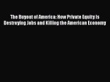 PDF The Buyout of America: How Private Equity Is Destroying Jobs and Killing the American Economy