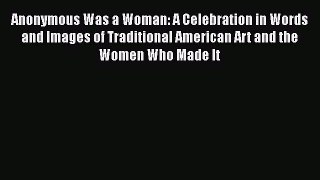 Read Anonymous Was a Woman: A Celebration in Words and Images of Traditional American Art and