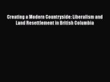 Read Creating a Modern Countryside: Liberalism and Land Resettlement in British Columbia Free