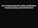 Read Asia's Coming Energy Wars: Myths and Dilemmas of Energy Security and the Pacific Future