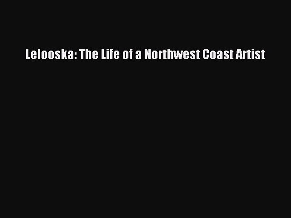 Read Lelooska: The Life of a Northwest Coast Artist Ebook Free
