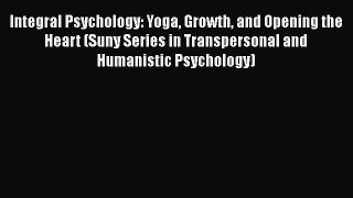 Read Integral Psychology: Yoga Growth and Opening the Heart (Suny Series in Transpersonal and